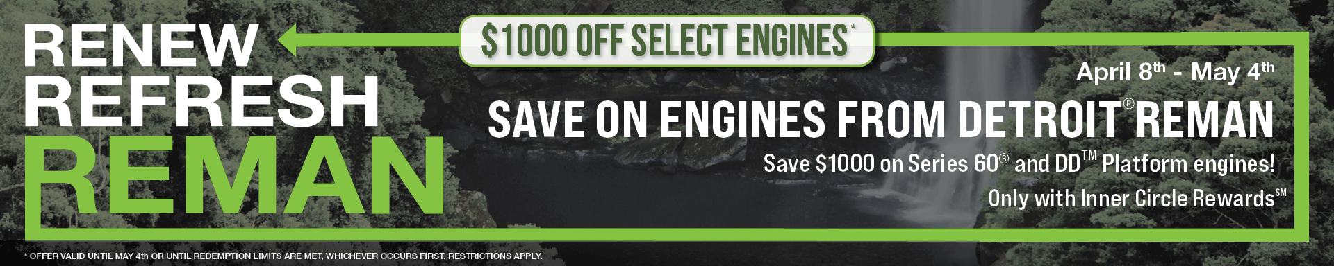 Save $1,000 on Detroit Reman Series 60 and DD platform engines. April 8 - May 4